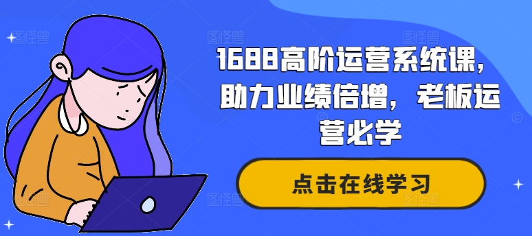 1688高阶运营系统课，助力业绩倍增，老板运营必学-大东资源库