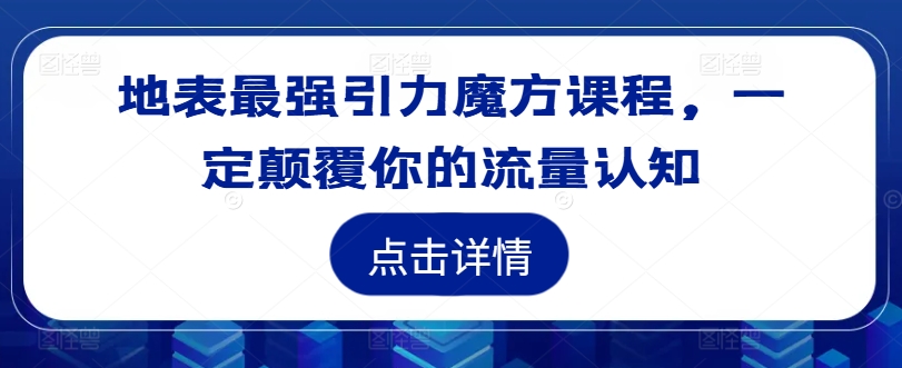 地表最强引力魔方课程，一定颠覆你的流量认知-大东资源库