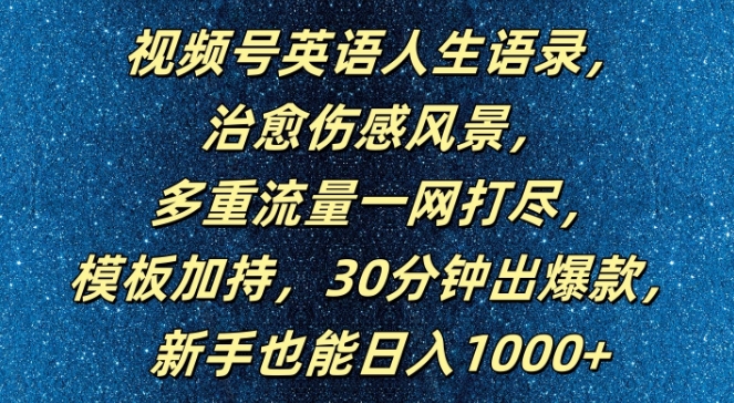 视频号英语人生语录，多重流量一网打尽，模板加持，30分钟出爆款，新手也能日入1000+【揭秘】-大东资源库