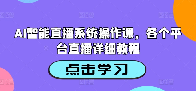 AI智能直播系统操作课，各个平台直播详细教程-大东资源库