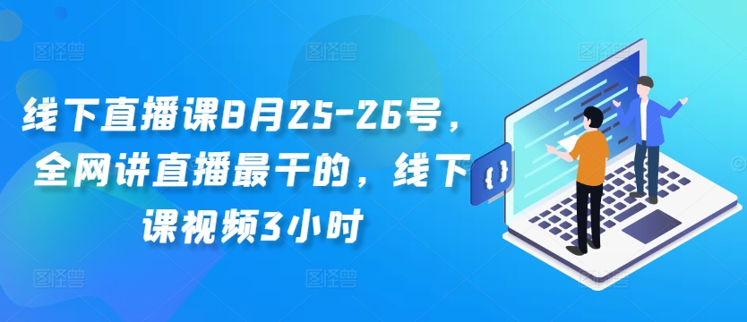 线下直播课8月25-26号，全网讲直播最干的，线下课视频3小时-大东资源库