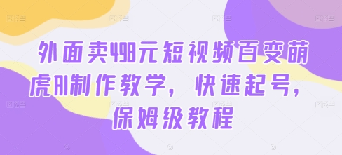 外面卖498元短视频百变萌虎AI制作教学，快速起号，保姆级教程-大东资源库