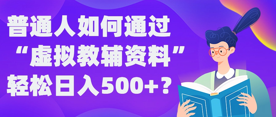 普通人如何通过“虚拟教辅”资料轻松日入500+?揭秘稳定玩法-大东资源库