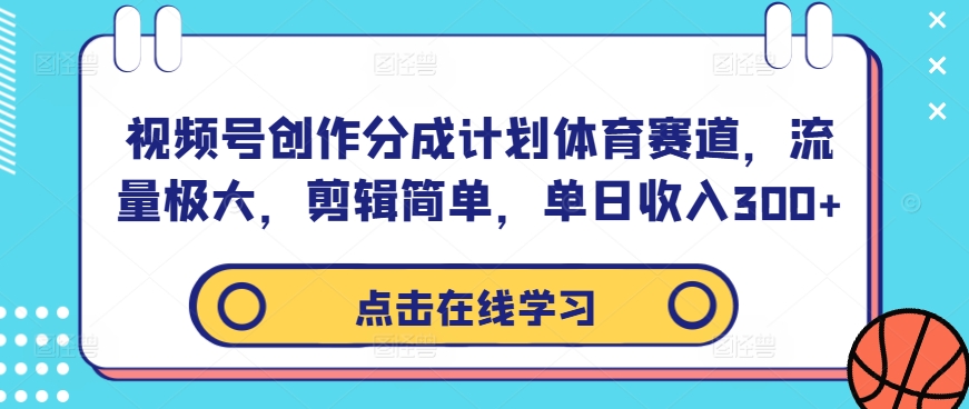 视频号创作分成计划体育赛道，流量极大，剪辑简单，单日收入300+-大东资源库