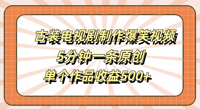 古装电视剧制作爆笑视频，5分钟一条原创，单个作品收益500+【揭秘】-大东资源库