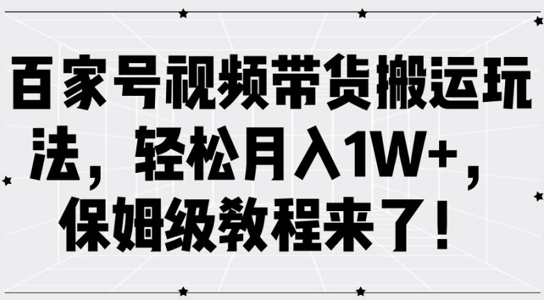 百家号视频带货搬运玩法，轻松月入1W+，保姆级教程来了【揭秘】-大东资源库