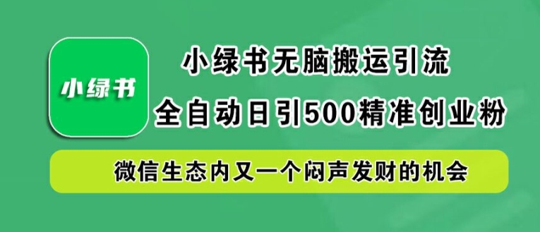 小绿书无脑搬运引流，全自动日引500精准创业粉，微信生态内又一个闷声发财的机会【揭秘】-大东资源库