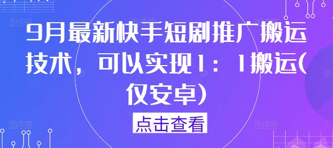 9月最新快手短剧推广搬运技术，可以实现1：1搬运(仅安卓)-大东资源库