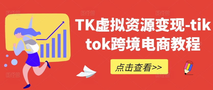 TK虚拟资源变现-tiktok跨境电商教程-大东资源库