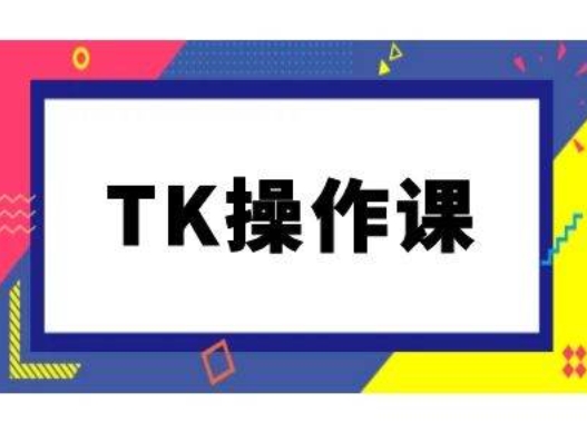 TK操作课，tiktok跨境电商教程(更新中)-大东资源库