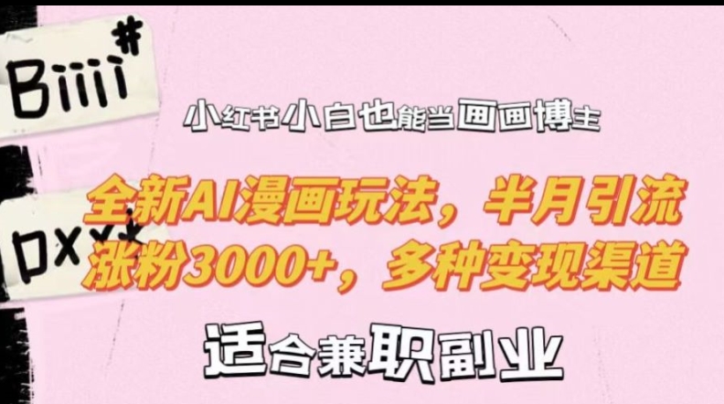 小红书小白也能当画画博主，全新AI漫画玩法，半月引流涨粉3000+，多种变现渠道【揭秘】-大东资源库