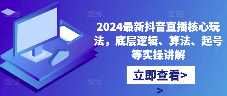 2024最新抖音直播核心玩法，底层逻辑、算法、起号等实操讲解-大东资源库