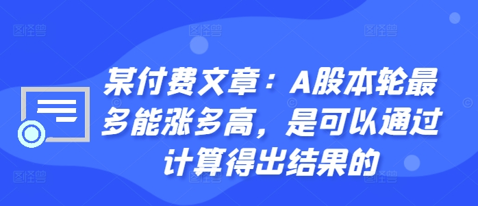 某付费文章：A股本轮最多能涨多高，是可以通过计算得出结果的-大东资源库