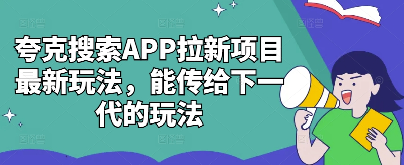 夸克搜索APP拉新项目最新玩法，能传给下一代的玩法-大东资源库