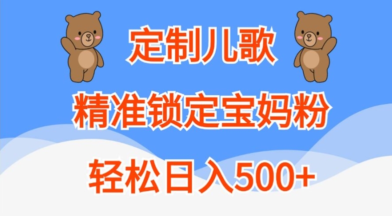 定制儿歌，精准锁定宝妈粉，轻松日入500+【揭秘】-大东资源库