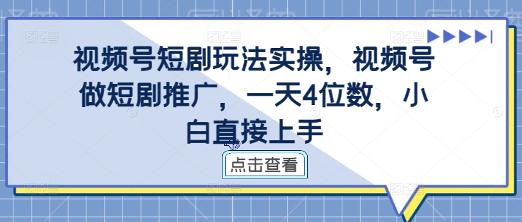 视频号短剧玩法实操，视频号做短剧推广，一天4位数，小白直接上手-大东资源库