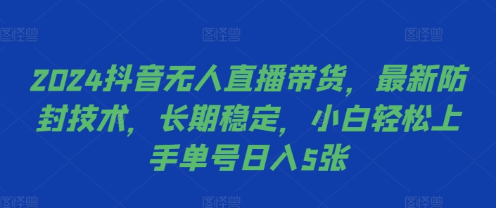 2024抖音无人直播带货，最新防封技术，长期稳定，小白轻松上手单号日入5张【揭秘】-大东资源库