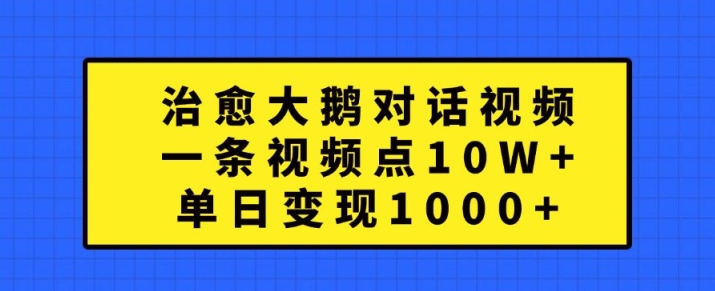治愈大鹅对话视频，一条视频点赞 10W+，单日变现1k+【揭秘】-大东资源库