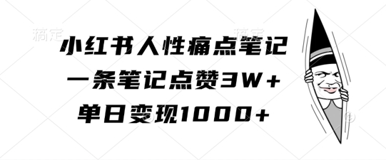 小红书人性痛点笔记，一条笔记点赞3W+，单日变现1k-大东资源库