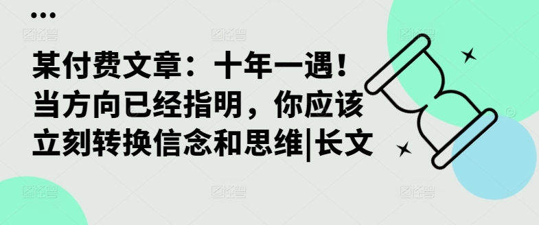 某付费文章：十年一遇！当方向已经指明，你应该立刻转换信念和思维|长文-大东资源库