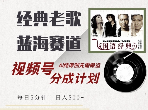 最新经典老歌赛道，视频号分成计划收益拿到手软，AI纯原创，无需搬运每天5分钟，日入500+-大东资源库
