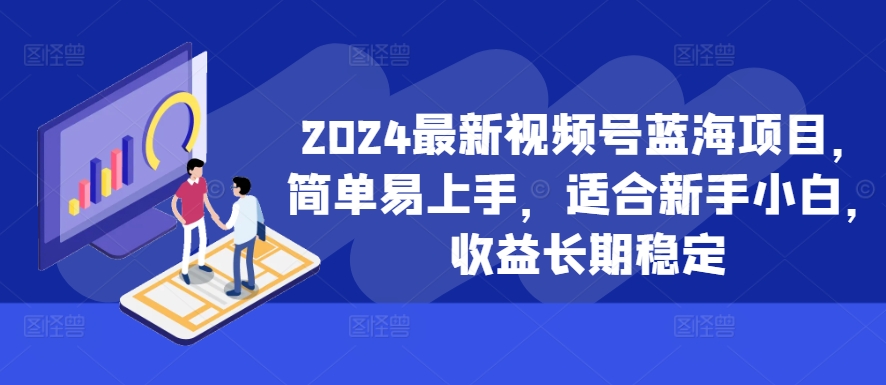 2024最新视频号蓝海项目，简单易上手，适合新手小白，收益长期稳定-大东资源库