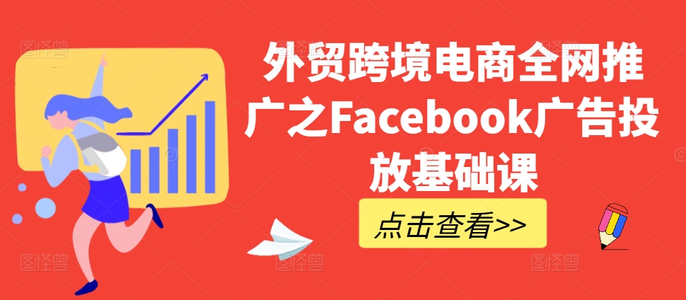外贸跨境电商全网推广之Facebook广告投放基础课-大东资源库