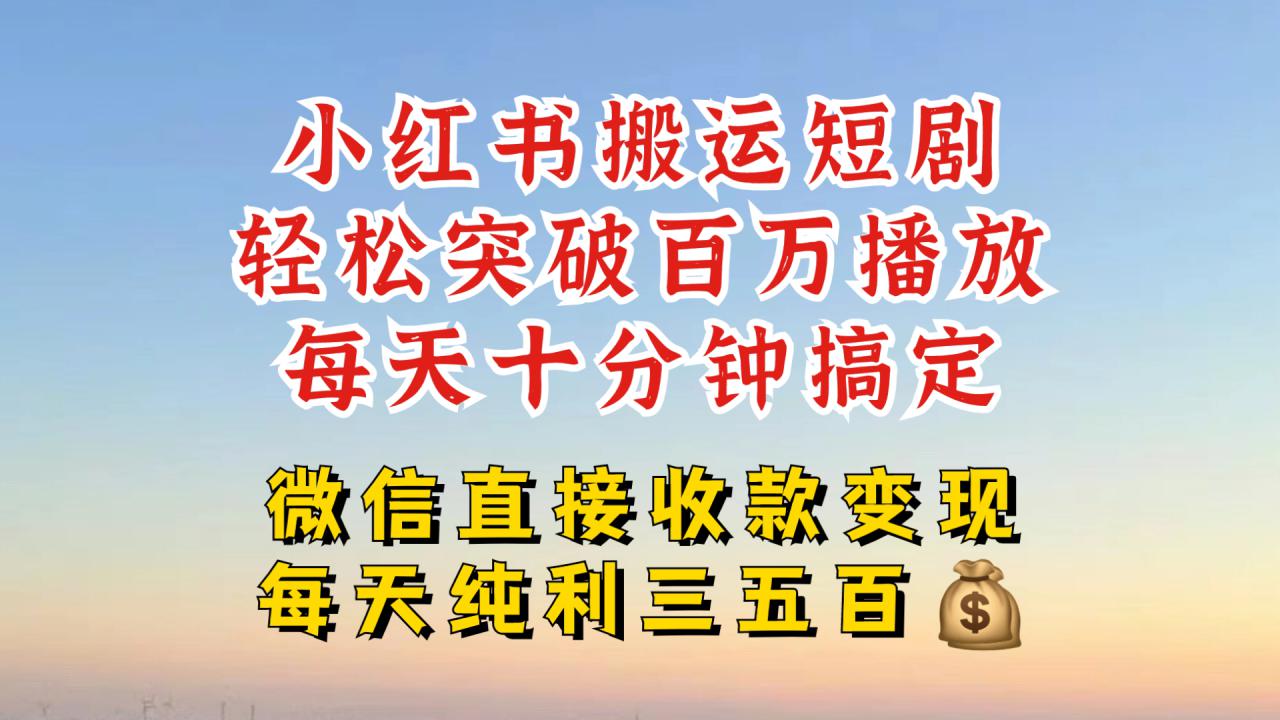 小红书搬运热门短剧，轻松爆流百万播放，每天引流几十人，搞个大几百块真的很简单-大东资源库