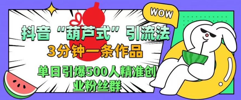 抖音葫芦式引流法，三分钟一条作品，单日引爆抖音500人精准创业粉丝群【揭秘】-大东资源库
