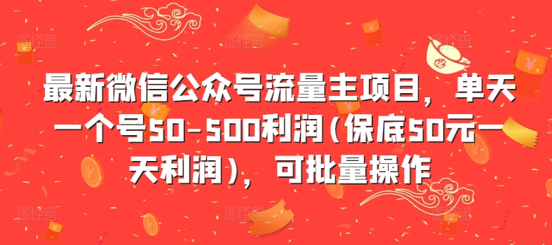 最新微信公众号流量主项目，单天一个号50-500利润(保底50元一天利润)，可批量操作-大东资源库
