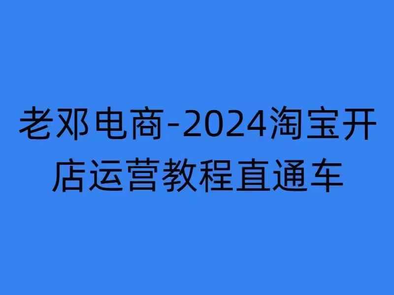 2024淘宝开店运营教程直通车【2024年11月】直通车，万相无界，网店注册经营推广培训-大东资源库