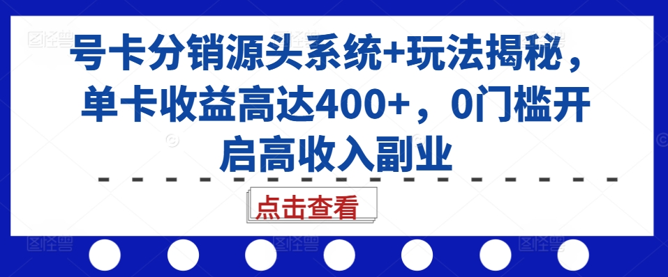 号卡分销源头系统+玩法揭秘，单卡收益高达400+，0门槛开启高收入副业-大东资源库