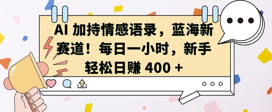 AI 加持情感语录，蓝海新赛道，每日一小时，新手轻松日入 400【揭秘】-大东资源库