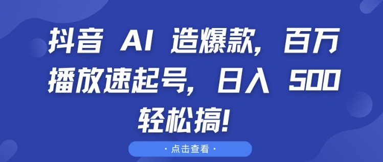 抖音 AI 造爆款，百万播放速起号，日入5张 轻松搞【揭秘】-大东资源库