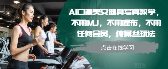 AI口罩美女健身写真教学，不用MJ，不用哩布，不用任何会员，纯屌丝玩法-大东资源库