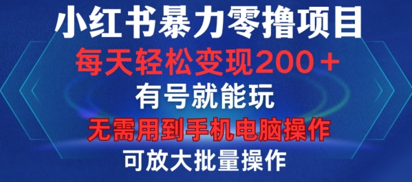小红书暴力零撸项目，有号就能玩，单号每天变现1到15元，可放大批量操作，无需手机电脑操作【揭秘】-大东资源库