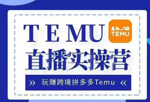 Temu直播实战营，玩赚跨境拼多多Temu，国内电商卷就出海赚美金-大东资源库