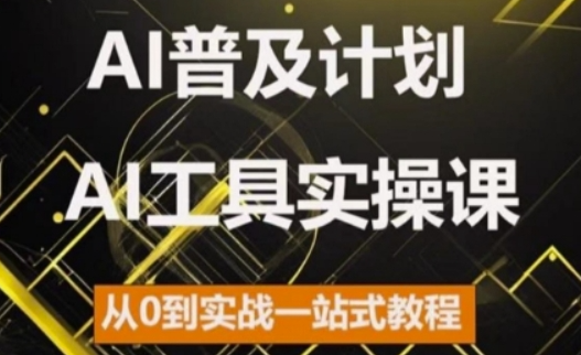 AI普及计划，2024AI工具实操课，从0到实战一站式教程-大东资源库