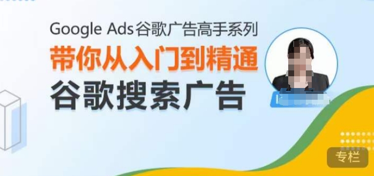 Google Ads谷歌广告高手 – 搜索广告，带你从入门到精通谷歌搜索广告-大东资源库