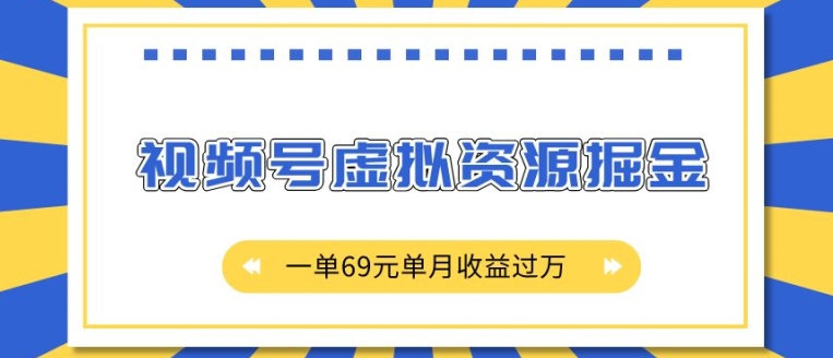 外面收费2980的项目,视频号虚拟资源掘金,一单69元单月收益过W【揭秘】-大东资源库