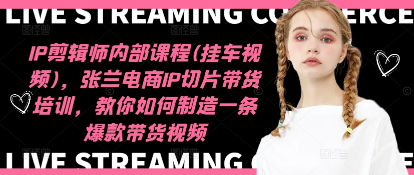 IP剪辑师内部课程(挂车视频)（更新12月），张兰电商IP切片带货培训，教你如何制造一条爆款带货视频-大东资源库