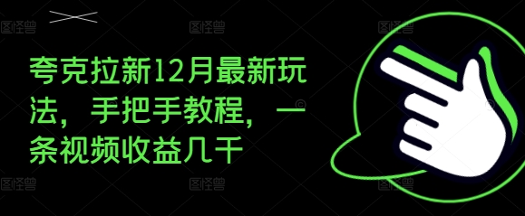 夸克拉新12月最新玩法，手把手教程，一条视频收益几千-大东资源库