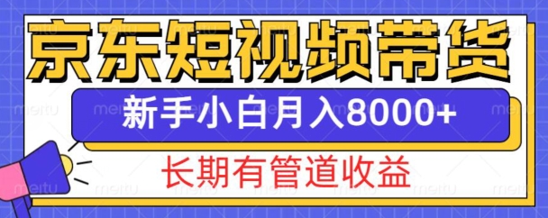 京东短视频带货新玩法，长期管道收益，新手也能月入8000+-大东资源库