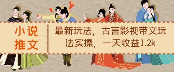 小说推文最新玩法，古言影视带文玩法实操，一天收益1.2k-大东资源库