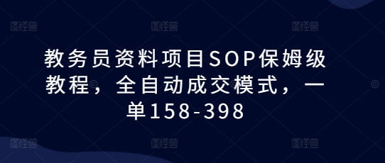 教务员资料项目SOP保姆级教程，全自动成交模式，一单158-398-大东资源库