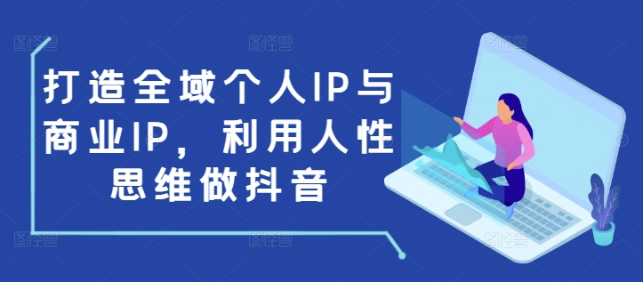 打造全域个人IP与商业IP，利用人性思维做抖音-大东资源库