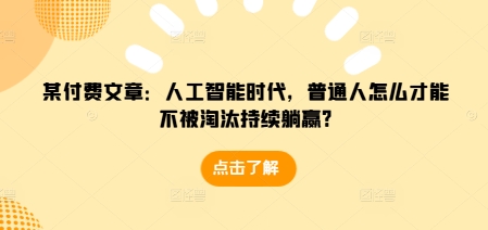 某付费文章：人工智能时代，普通人怎么才能不被淘汰持续躺赢?-大东资源库
