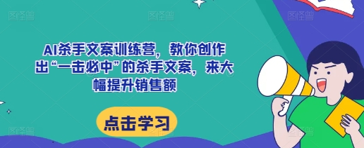 AI杀手文案训练营，教你创作出“一击必中”的杀手文案，来大幅提升销售额-大东资源库