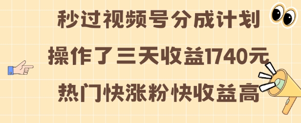 视频号分成计划操作了三天收益1740元 这类视频很好做，热门快涨粉快收益高【揭秘】-大东资源库