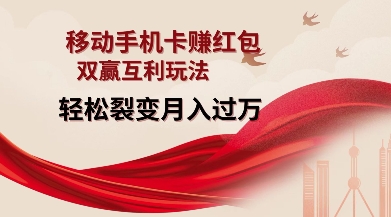 移动手机卡挣红包，双赢互利玩法，轻松裂变月入过W【仅揭秘】-大东资源库